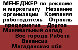 МЕНЕДЖЕР по рекламе и маркетингу › Название организации ­ Компания-работодатель › Отрасль предприятия ­ Другое › Минимальный оклад ­ 28 000 - Все города Работа » Вакансии   . Магаданская обл.,Магадан г.